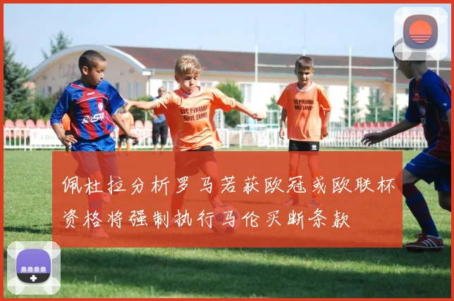 佩杜拉分析罗马若获欧冠或欧联杯资格将强制执行马伦买断条款