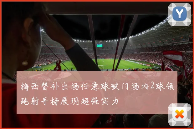 梅西替补出场任意球破门场均2球领跑射手榜展现超强实力