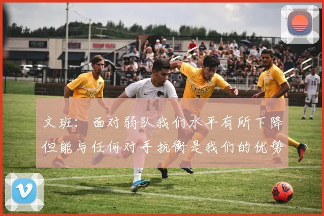 文班：面对弱队我们水平有所下降但能与任何对手抗衡是我们的优势