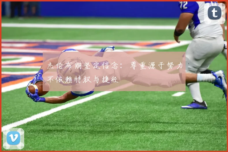 杰伦布朗坚定信念：尊重源于努力不依赖特权与捷径