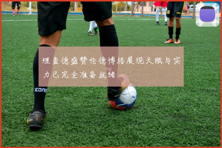 理查德盛赞伦德博格展现天赋与实力已完全准备就绪