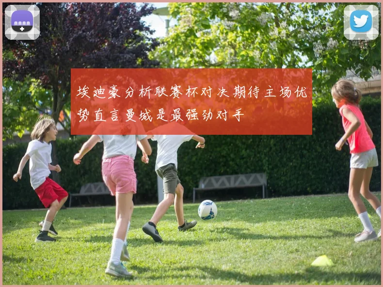 埃迪豪分析联赛杯对决期待主场优势直言曼城是最强劲对手