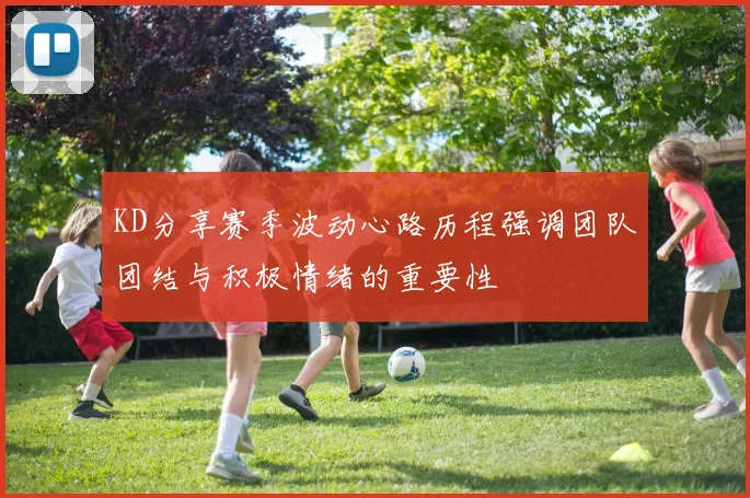 KD分享赛季波动心路历程强调团队团结与积极情绪的重要性
