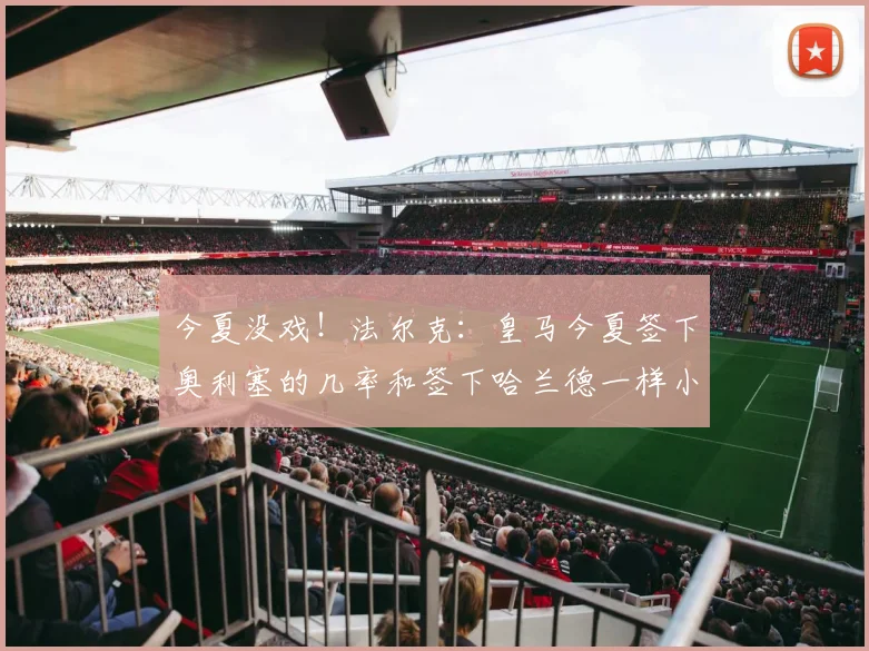 今夏没戏！法尔克：皇马今夏签下奥利塞的几率和签下哈兰德一样小