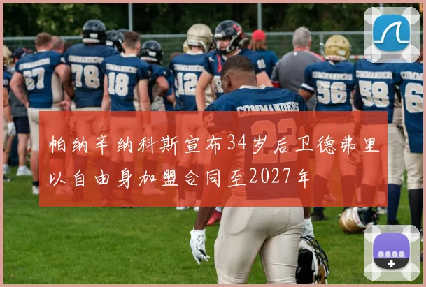 帕纳辛纳科斯宣布34岁后卫德弗里以自由身加盟合同至2027年