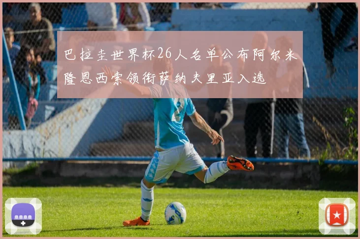 巴拉圭世界杯26人名单公布阿尔米隆恩西索领衔萨纳夫里亚入选